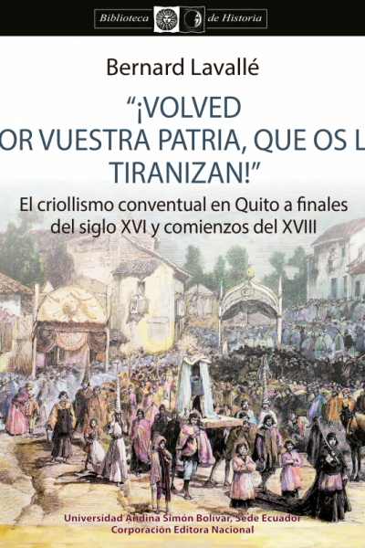 "¡Volved por vuestra patria, que os la tiranizan!" El criollismo conventual en Quito a finales del siglo XVI...